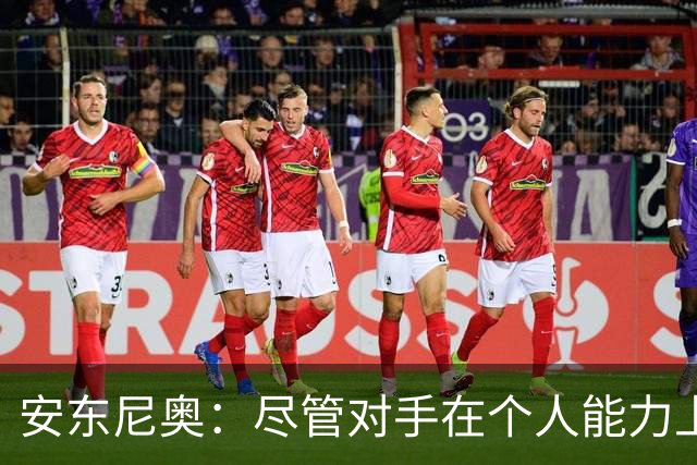 安东尼奥：尽管对手在个人能力上占优，我对团队表现很满意